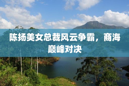 陳揚美女總裁風云爭霸，商海巔峰對決