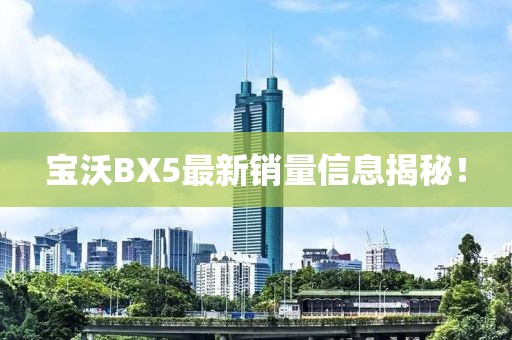 寶沃BX5最新銷量信息揭秘！