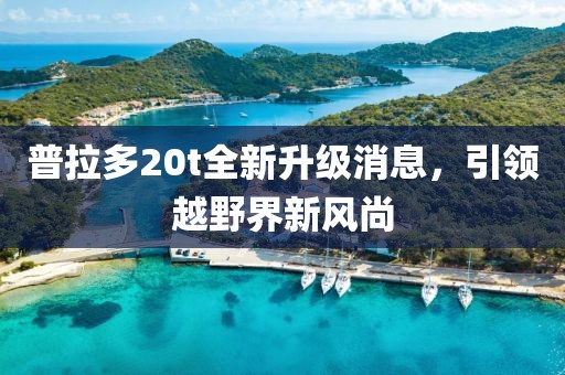 普拉多20t全新升級(jí)消息，引領(lǐng)越野界新風(fēng)尚