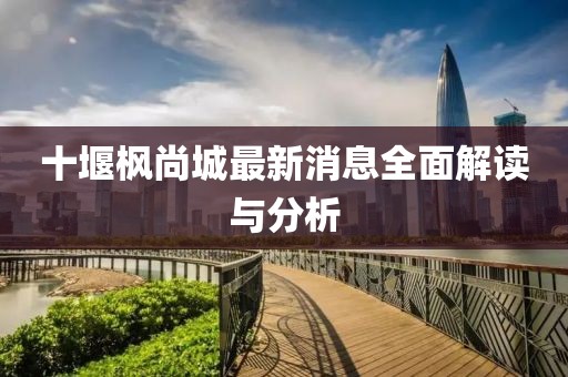 十堰楓尚城最新消息全面解讀與分析