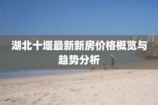 湖北十堰最新新房價格概覽與趨勢分析