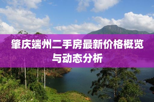 肇慶端州二手房最新價格概覽與動態(tài)分析