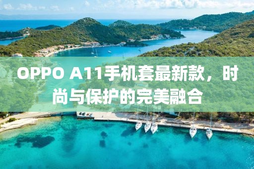 OPPO A11手機(jī)套最新款，時(shí)尚與保護(hù)的完美融合