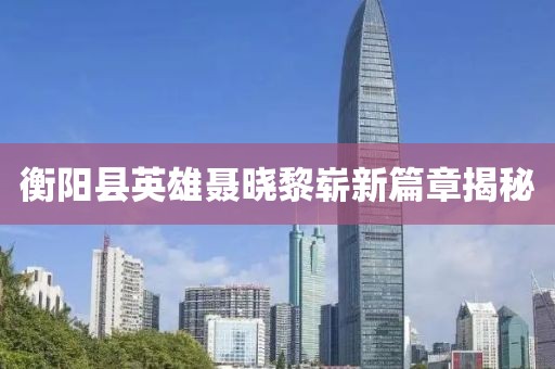 衡陽縣英雄聶曉黎嶄新篇章揭秘