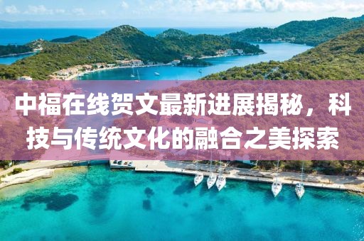 中福在線賀文最新進(jìn)展揭秘，科技與傳統(tǒng)文化的融合之美探索