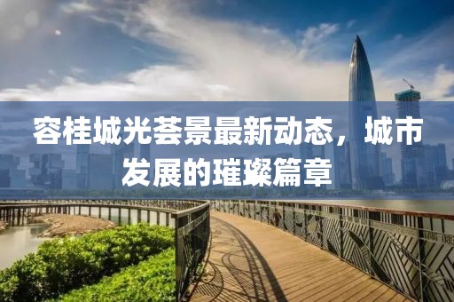 容桂城光薈景最新動(dòng)態(tài)，城市發(fā)展的璀璨篇章