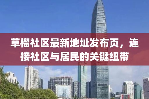 草榴社區(qū)最新地址發(fā)布頁(yè)，連接社區(qū)與居民的關(guān)鍵紐帶