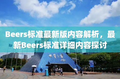 Beers標(biāo)準(zhǔn)最新版內(nèi)容解析，最新Beers標(biāo)準(zhǔn)詳細(xì)內(nèi)容探討