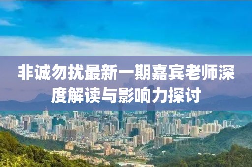 非誠勿擾最新一期嘉賓老師深度解讀與影響力探討