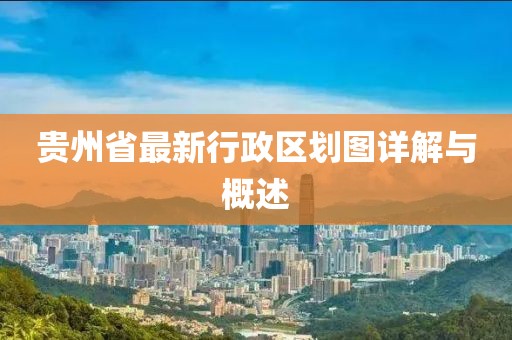 貴州省最新行政區(qū)劃圖詳解與概述