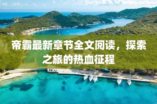 帝霸最新章節(jié)全文閱讀，探索之旅的熱血征程