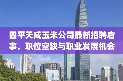 四平天成玉米公司最新招聘啟事，職位空缺與職業(yè)發(fā)展機(jī)會(huì)