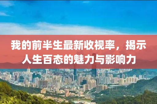 我的前半生最新收視率，揭示人生百態(tài)的魅力與影響力