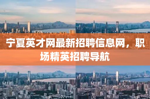 寧夏英才網(wǎng)最新招聘信息網(wǎng)，職場(chǎng)精英招聘導(dǎo)航
