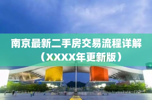南京最新二手房交易流程詳解（XXXX年更新版）