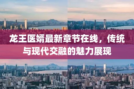龍王醫(yī)婿最新章節(jié)在線，傳統(tǒng)與現(xiàn)代交融的魅力展現(xiàn)