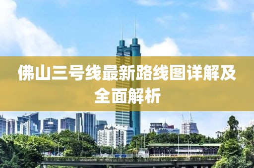 佛山三號線最新路線圖詳解及全面解析