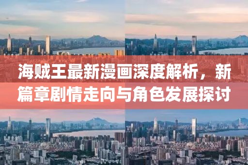 海賊王最新漫畫深度解析，新篇章劇情走向與角色發(fā)展探討