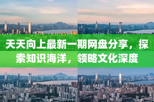 天天向上最新一期網(wǎng)盤分享，探索知識海洋，領(lǐng)略文化深度
