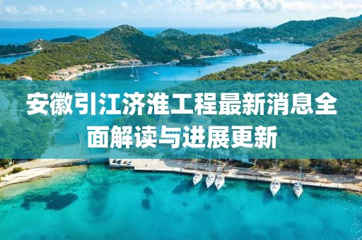 安徽引江濟(jì)淮工程最新消息全面解讀與進(jìn)展更新