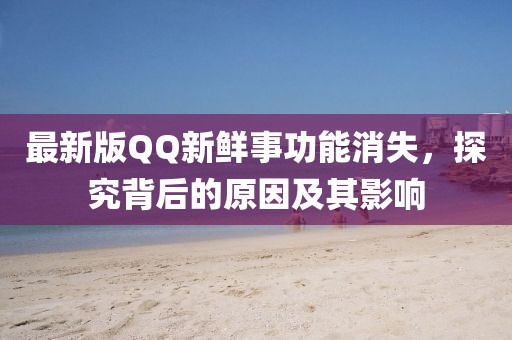 最新版QQ新鮮事功能消失，探究背后的原因及其影響