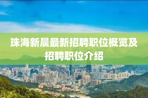 珠海新晨最新招聘職位概覽及招聘職位介紹