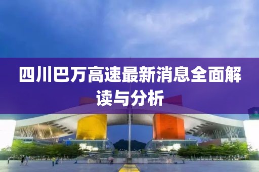 四川巴萬高速最新消息全面解讀與分析