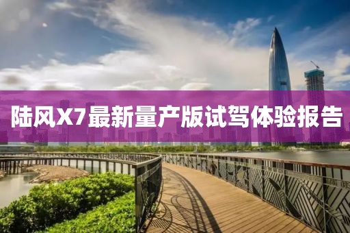陸風(fēng)X7最新量產(chǎn)版試駕體驗(yàn)報(bào)告
