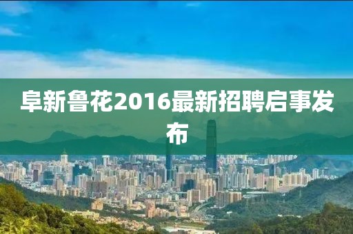 阜新魯花2016最新招聘啟事發(fā)布