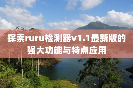 探索ruru檢測器v1.1最新版的強大功能與特點應(yīng)用