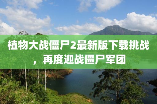 植物大戰(zhàn)僵尸2最新版下載挑戰(zhàn)，再度迎戰(zhàn)僵尸軍團