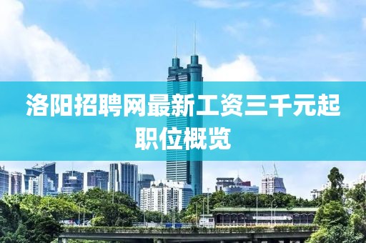 洛陽招聘網(wǎng)最新工資三千元起職位概覽