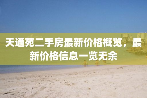 天通苑二手房最新價(jià)格概覽，最新價(jià)格信息一覽無余