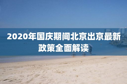 2020年國慶期間北京出京最新政策全面解讀