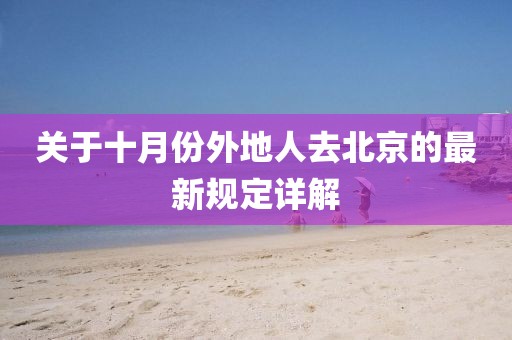 關(guān)于十月份外地人去北京的最新規(guī)定詳解