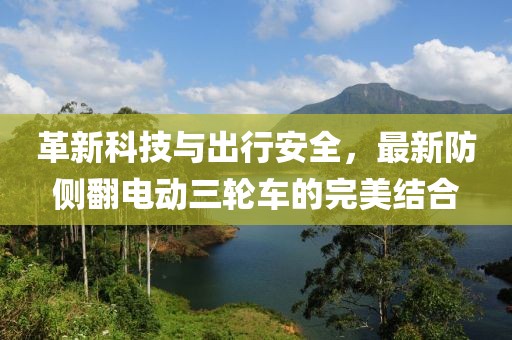 革新科技與出行安全，最新防側(cè)翻電動三輪車的完美結(jié)合