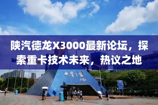 陜汽德龍X3000最新論壇，探索重卡技術(shù)未來，熱議之地
