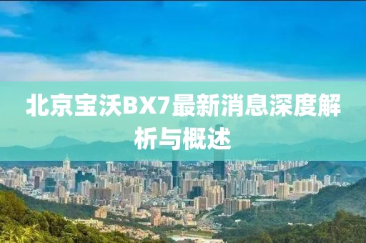 北京寶沃BX7最新消息深度解析與概述