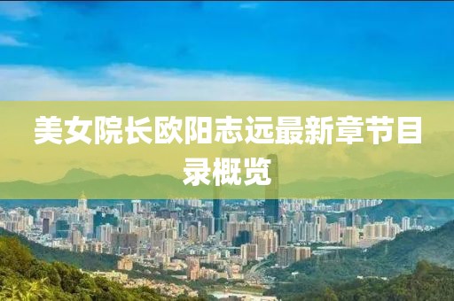 美女院長(zhǎng)歐陽(yáng)志遠(yuǎn)最新章節(jié)目錄概覽