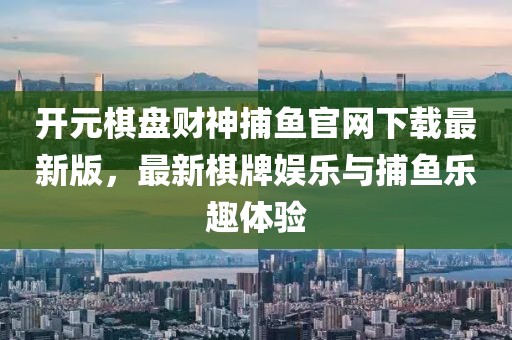 開(kāi)元棋盤(pán)財(cái)神捕魚(yú)官網(wǎng)下載最新版，最新棋牌娛樂(lè)與捕魚(yú)樂(lè)趣體驗(yàn)