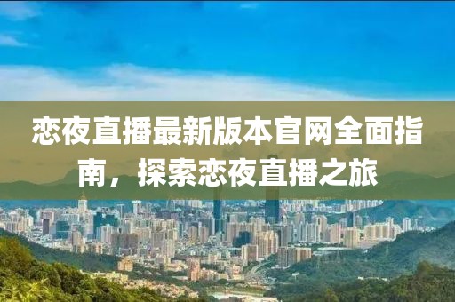 戀夜直播最新版本官網(wǎng)全面指南，探索戀夜直播之旅