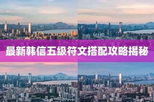 最新韓信五級符文搭配攻略揭秘