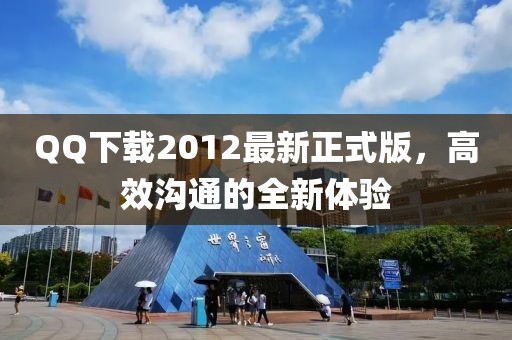 QQ下載2012最新正式版，高效溝通的全新體驗(yàn)