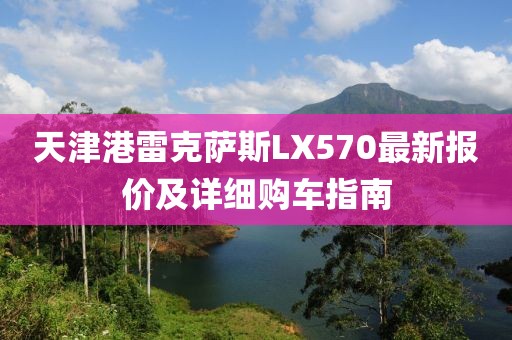 天津港雷克薩斯LX570最新報(bào)價(jià)及詳細(xì)購(gòu)車(chē)指南