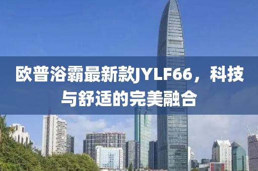 歐普浴霸最新款JYLF66，科技與舒適的完美融合