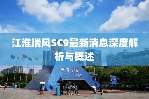 江淮瑞風SC9最新消息深度解析與概述