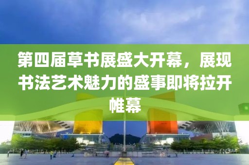 第四屆草書展盛大開幕，展現(xiàn)書法藝術魅力的盛事即將拉開帷幕