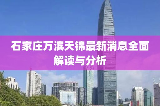石家莊萬濱天錦最新消息全面解讀與分析