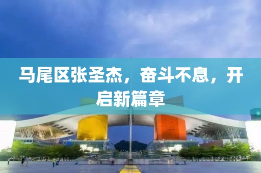 馬尾區(qū)張圣杰，奮斗不息，開(kāi)啟新篇章