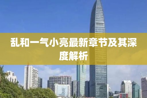 亂和一氣小亮最新章節(jié)及其深度解析